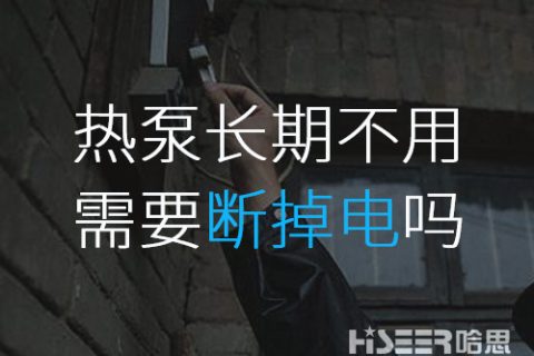 空氣能熱泵長期不使用的話需要斷掉電嗎？